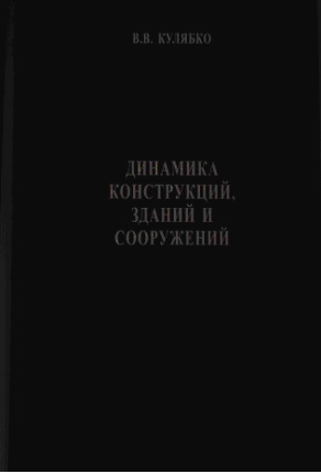 Динамика конструкций, зданий и сооружений. Часть 1. Статикодинамические модели для анализа свободных колебаний и взаимодействия сооружений с основаниями и подвижными нагрузками: [Учебное пособие] / Кулябко В.В.